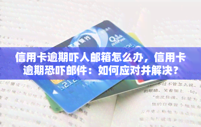 信用卡逾期吓人邮箱怎么办，信用卡逾期邮件：如何应对并解决？