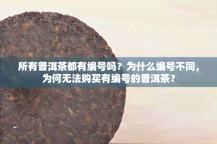 所有普洱茶都有编号吗？为什么编号不同，为何无法购买有编号的普洱茶？