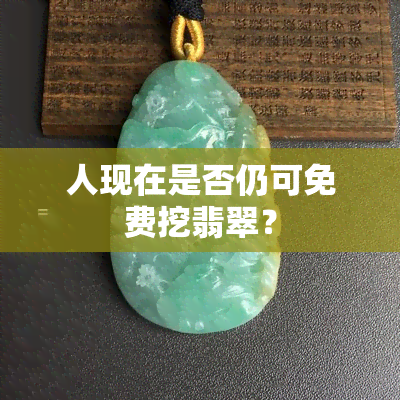 人现在是否仍可免费挖翡翠？