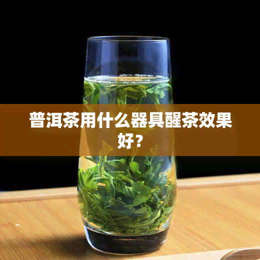 普洱茶用什么器具醒茶效果好？