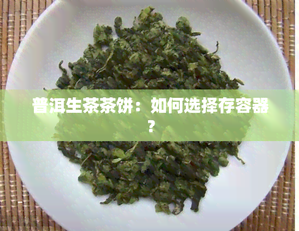 普洱生茶茶饼：如何选择存容器？