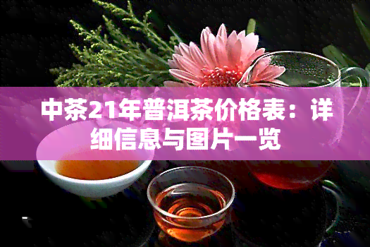 中茶21年普洱茶价格表：详细信息与图片一览