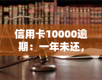 信用卡10000逾期：一年未还，利息多少？