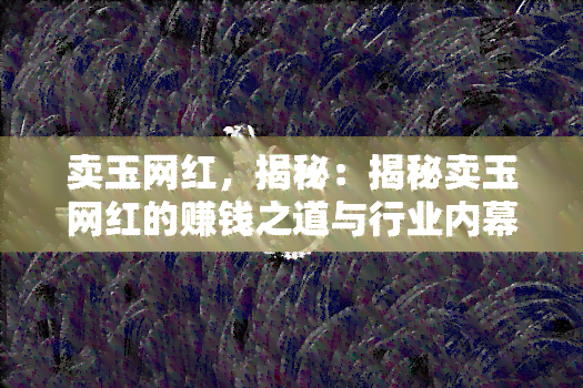 卖玉网红，揭秘：揭秘卖玉网红的赚钱之道与行业内幕