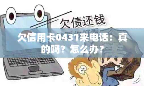 欠信用卡0431来电话：真的吗？怎么办？