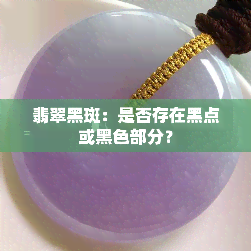 翡翠黑斑：是否存在黑点或黑色部分？