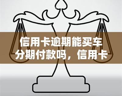 信用卡逾期能买车分期付款吗，信用卡逾期情况下能否进行购车分期付款？