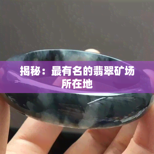 揭秘：最有名的翡翠矿场所在地