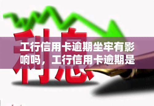 工行信用卡逾期坐牢有影响吗，工行信用卡逾期是否会导致坐牢并对其产生影响？