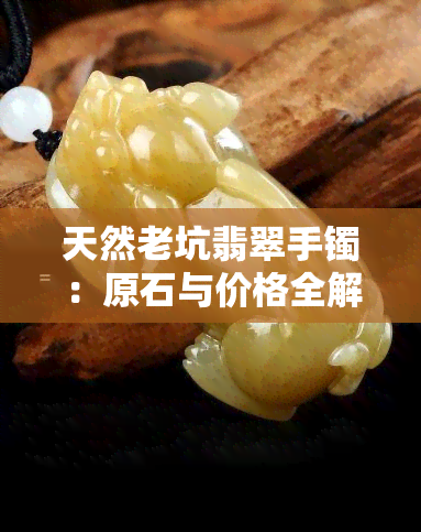 天然老坑翡翠手镯：原石与价格全解析