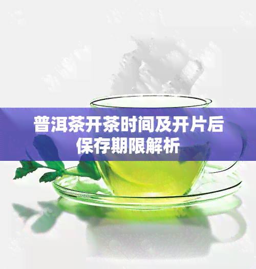 普洱茶开茶时间及开片后保存期限解析