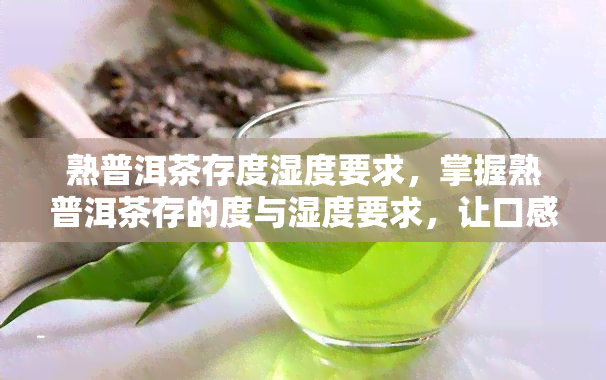 熟普洱茶存度湿度要求，掌握熟普洱茶存的度与湿度要求，让口感更佳！