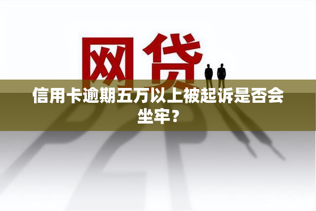 信用卡逾期五万以上被起诉是否会坐牢？