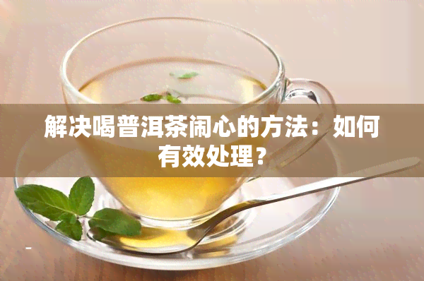 解决喝普洱茶闹心的方法：如何有效处理？