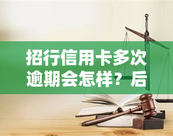 招行信用卡多次逾期会怎样？后果及处理方式解析