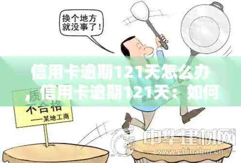 信用卡逾期121天怎么办，信用卡逾期121天：如何应对和解决？