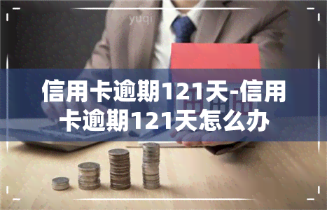 信用卡逾期121天-信用卡逾期121天怎么办