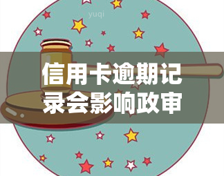 信用卡逾期记录会影响政审吗？探讨其可能的影响与后果