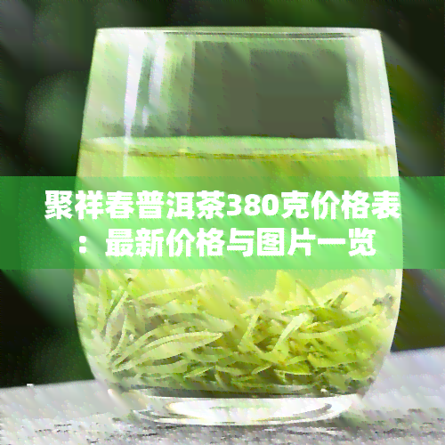 聚祥春普洱茶380克价格表：最新价格与图片一览