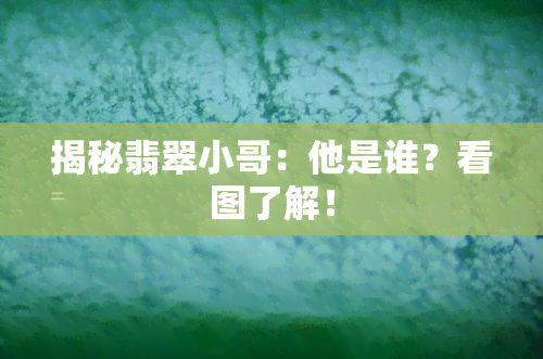 揭秘翡翠小哥：他是谁？看图了解！