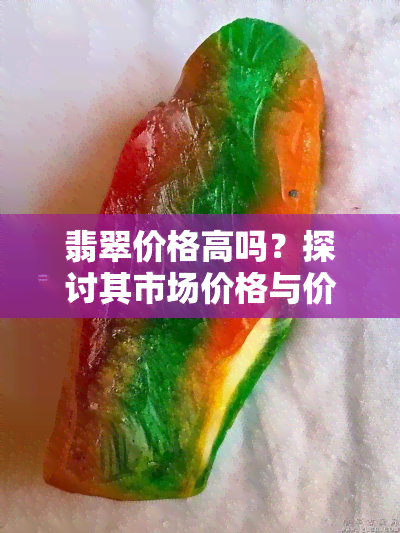 翡翠价格高吗？探讨其市场价格与价值