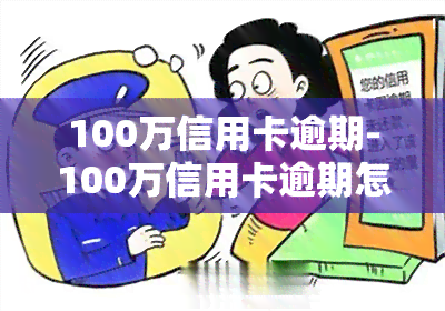 100万信用卡逾期-100万信用卡逾期怎么办