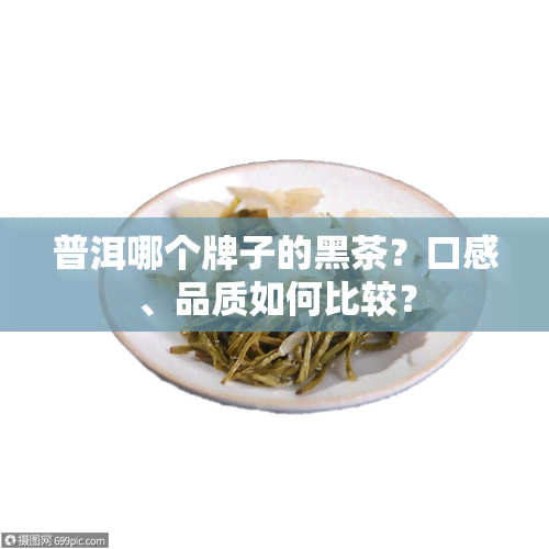 普洱哪个牌子的黑茶？口感、品质如何比较？