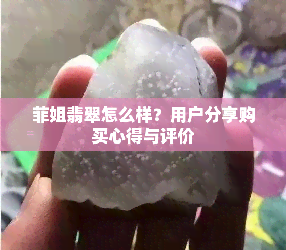 菲姐翡翠怎么样？用户分享购买心得与评价