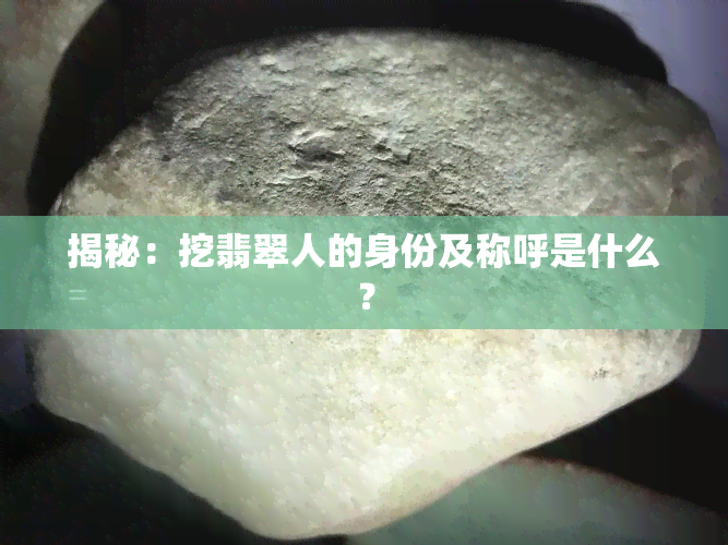 揭秘：挖翡翠人的身份及称呼是什么？