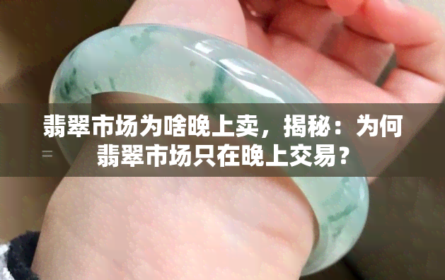 翡翠市场为啥晚上卖，揭秘：为何翡翠市场只在晚上交易？