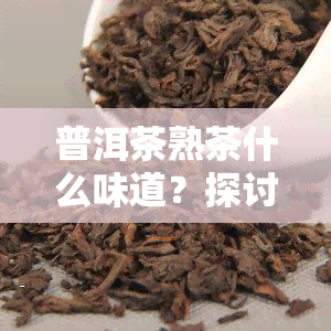 普洱茶熟茶什么味道？探讨其口感与品质的优劣