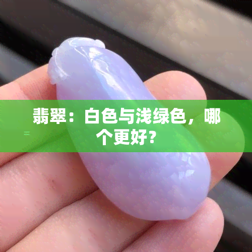 翡翠：白色与浅绿色，哪个更好？