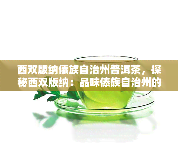 西双版纳傣族自治州普洱茶，探秘西双版纳：品味傣族自治州的普洱茶香