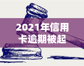 2021年信用卡逾期被起诉：如何应对与解决？