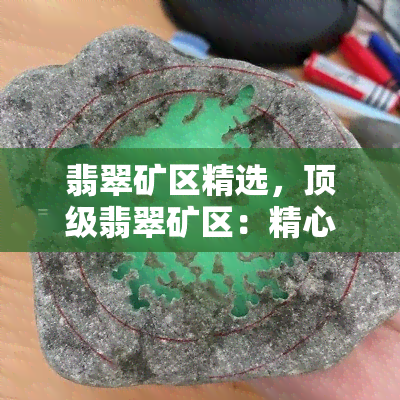 翡翠矿区精选，顶级翡翠矿区：精心挑选的珍品 *** 