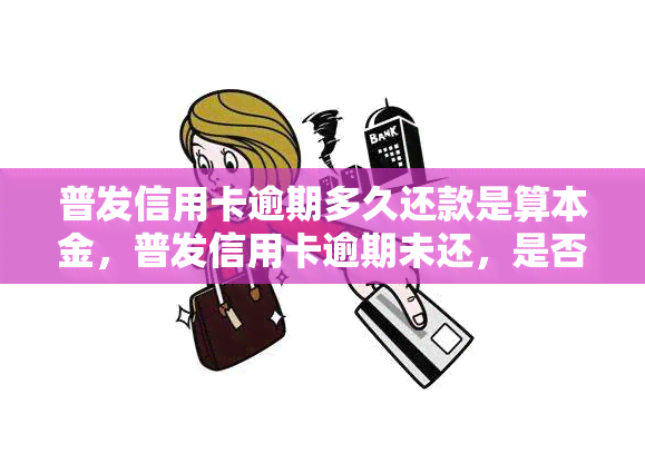 普发信用卡逾期多久还款是算本金，普发信用卡逾期未还，是否需要偿还本金？