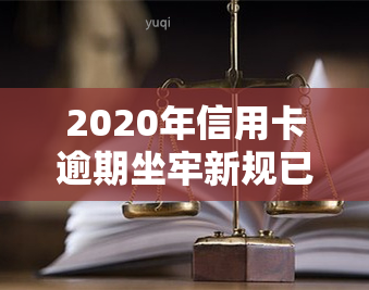 2020年信用卡逾期坐牢新规已定，需谨处理！