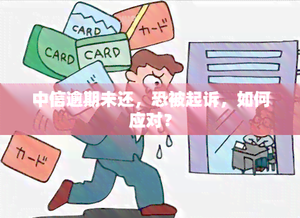 中信逾期未还，恐被起诉，如何应对？