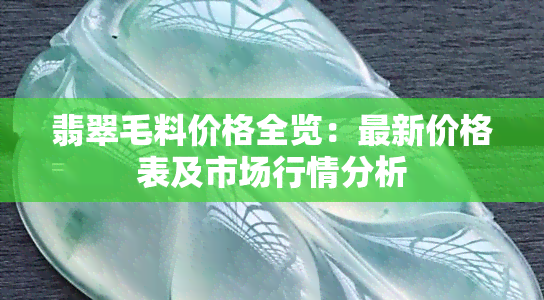 翡翠毛料价格全览：最新价格表及市场行情分析