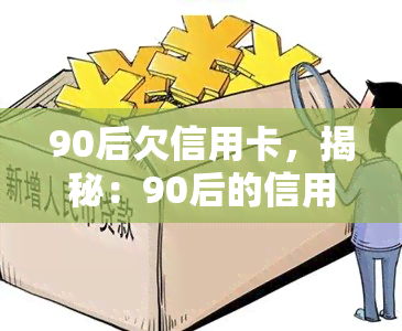 90后欠信用卡，揭秘：90后的信用卡债务问题