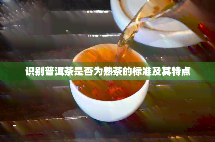 识别普洱茶是否为熟茶的标准及其特点