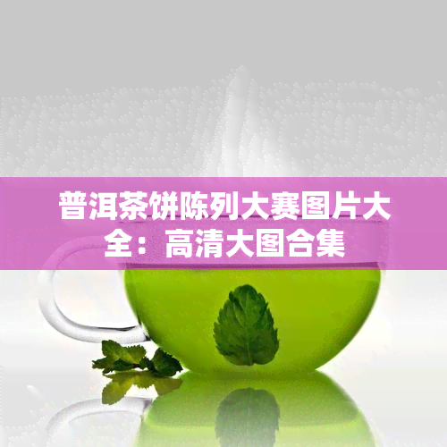 普洱茶饼陈列大赛图片大全：高清大图合集