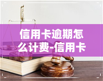 信用卡逾期怎么计费-信用卡逾期怎么计费的