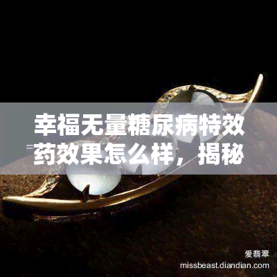 幸福无量糖尿病特效效果怎么样，揭秘幸福无量糖尿病特效：效果如何？