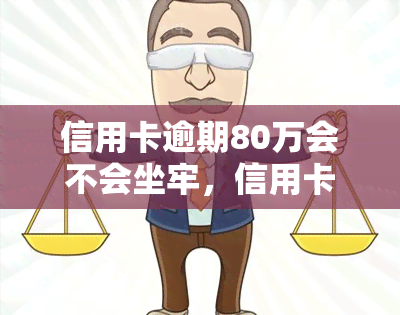 信用卡逾期80万会不会坐牢，信用卡逾期80万是否会导致坐牢？