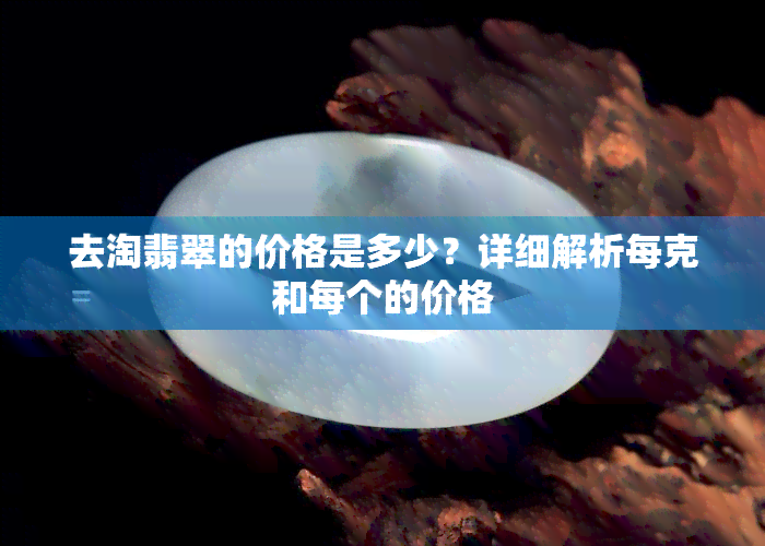 去淘翡翠的价格是多少？详细解析每克和每个的价格