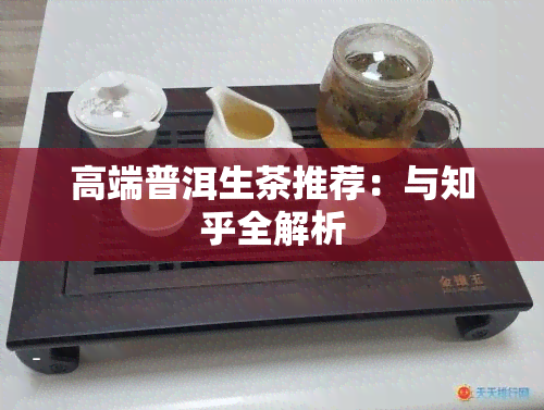 高端普洱生茶推荐：与知乎全解析