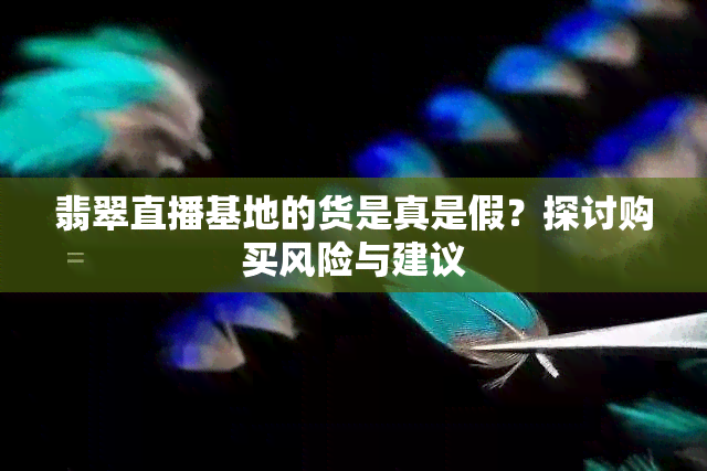 翡翠直播基地的货是真是假？探讨购买风险与建议