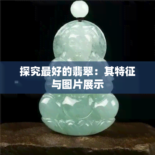 探究更好的翡翠：其特征与图片展示