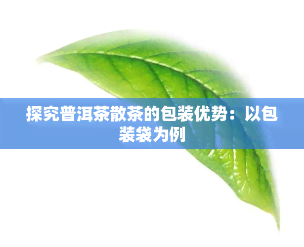 探究普洱茶散茶的包装优势：以包装袋为例